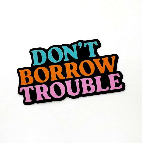 Don't Borrow Trouble